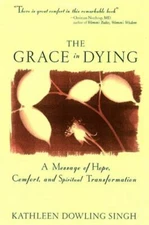 The Grace in Dying : How We Are Transformed Spiritually as We Die Singh, Kathle