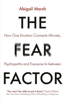 The Fear Factor: How One Emotion Connects Altruists, Psychopaths and Everyone In