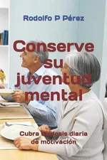 Conserve su juventud mental: Cubra su dosis diaria de motivaci?n by Rodolfo P. P