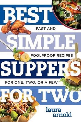 Best Simple Suppers for Two: Fast and Foolproof Recipes for One, Two, or a Few b