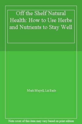 Off the Shelf Natural Health: How to Use Herbs and Nutrients to 