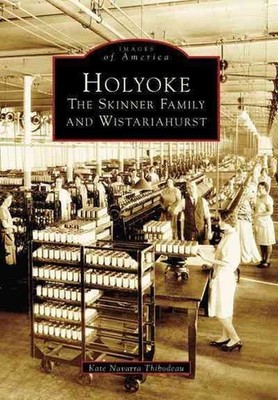 Holyoke:: The Skinner Family and Wistariahurst by Kate Navarra Thibodeau (Englis