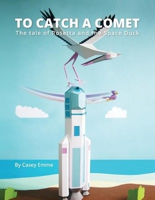 To Catch A Comet: The tale of Rosetta and the Space Duck by Casey Emme (English)