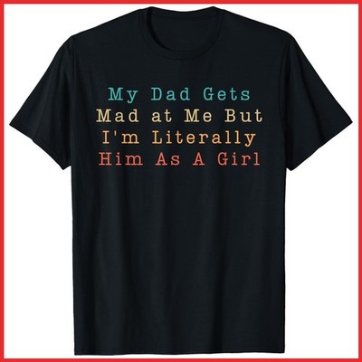 My Dad Gets Mad At Me But I'm Literally Him As A Girl Black Cotton T-Shirt S-5XL