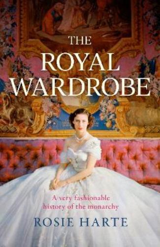 Rosie Harte The Royal Wardrobe: peek into the wardrobes of history's (Tascabile)