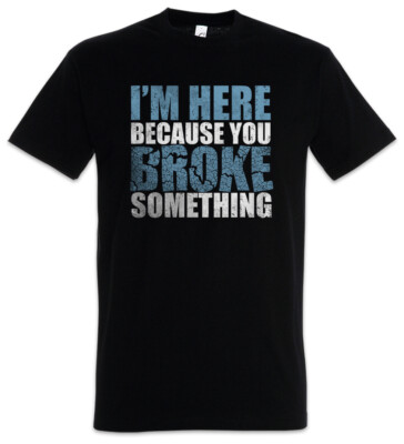 I'm Here Because You Broke Something T-Shirt Admin Fun Geek Nerd Backup IT
