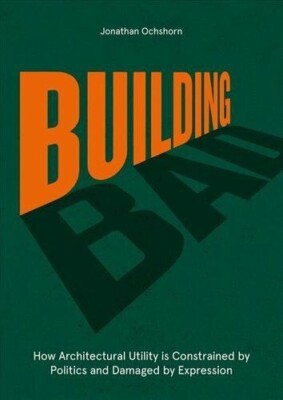 Building Bad How Architectural Utility is Constrained by Politi... 9781848224667