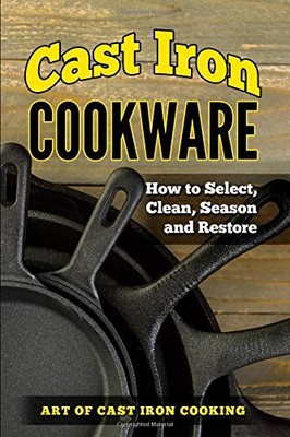 CAST IRON COOKWARE: HOW TO SELECT, CLEAN, SEASON AND By Lindsay Robert EXCELLENT