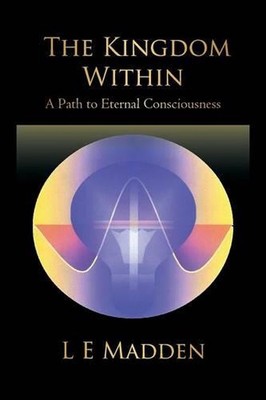 The Kingdom Within: A Path to Eternal Consciousness by L.E. Madden (English) Pap