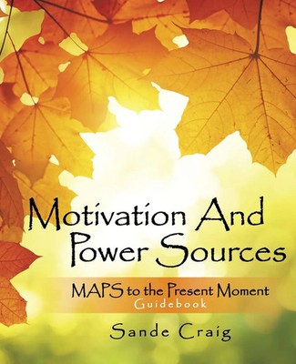 Motivation and Power Sources MAPS to the Present Moment Guide Book Sande Craig