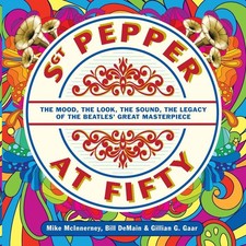 Sgt. Pepper at Fifty: The Mood, the Look, the Sound, the Legacy of the Beatl...