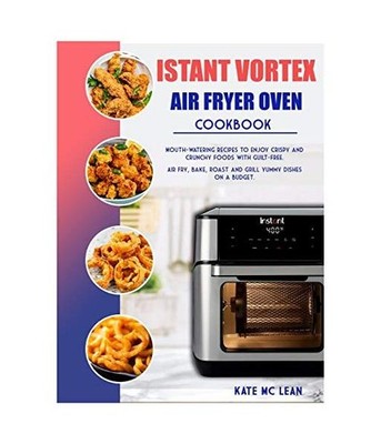 Istant Vortex Air Fryer Oven Cookbook: Mouth-Watering Recipes to Enjoy Crispy an