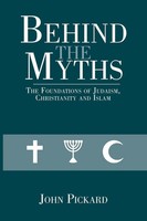 Behind The Myths | The Foundations Of Judaism, Christianity And Islam | Pickard