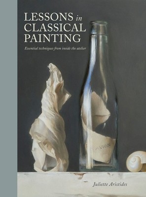 Lessons in Classical Painting: Essential Techniques from Inside the Atelier by J