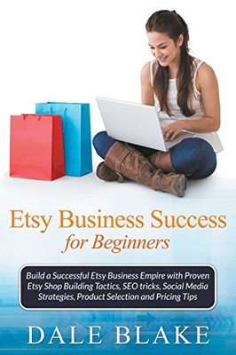 ETSY BUSINESS SUCCESS FOR BEGINNERS: BUILD A SUCCESSFUL By Dale Blake BRAND NEW
