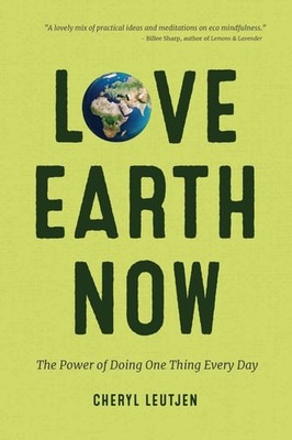 Love Earth Now: The Power of Doing One Thing Every Day (Environment, Green Livin