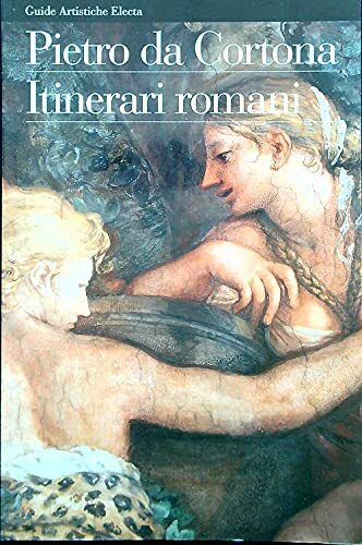 Pietro da Cortona. Itinerari romani. Ediz. illustrata