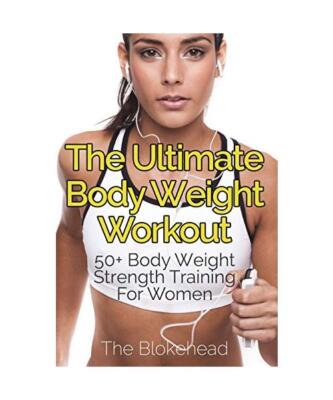 The Ultimate Body Weight Workout: 50+ Body Weight Strength Training For Women, T