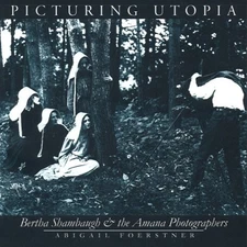 PICTURING UTOPIA: BERTHA SHAMBAUGH AND THE AMANA By Abigail Foerstner BRAND NEW