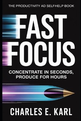 Fast Focus: Concentrate in Seconds, produce for Hours by Charles E. Karl Paperba