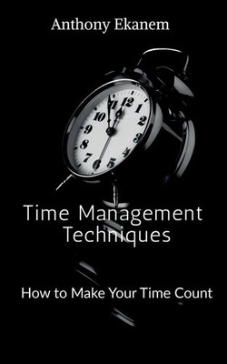 Time Management Techniques How to Make Your Time Count Anthony Ekanem Buch 2021