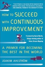 How to Succeed with Continuous Improvement: A Primer for ... by Ahlstrom, Joakim