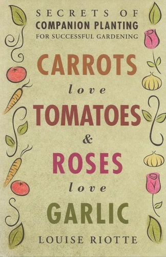 Carrots Love Tomatoes & Roses Love Garlic by Louise Riotte Secrets of Companion