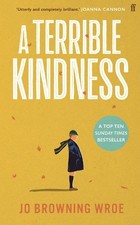 A Terrible Kindness: The Sunday Times Top 10 Bestseller by Browning Wroe, Jo The