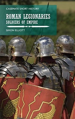 Roman Legionaries: Soldiers of Empire (Casemate Sho by Elliott, Simon 1612006116