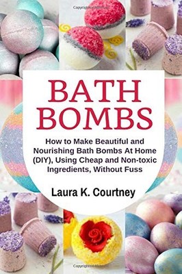 Bath Bombs: How to Make Beautiful and Nourishing Bath Bombs At Home, Using Cheap
