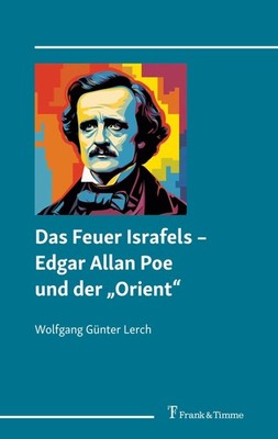 Das Feuer Israfels - Edgar Allan Poe und der ''Orient'' Wolfgang Günter Lerch