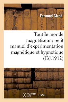 Tout le monde magnetiseur : petit manuel d'experimentation magnetique et hypn-,
