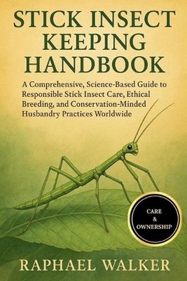 Stick Insect Keeping Handbook: A Comprehensive, Science-Based Guide to Responsib