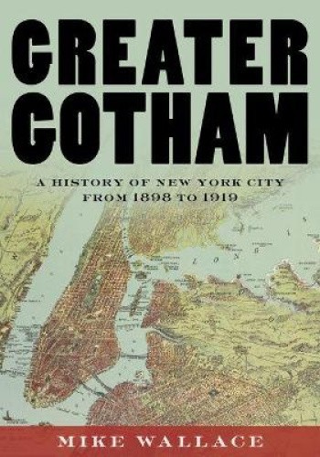 Greater Gotham: A History of New York City from 1898 to 1919 by Mike Wallace