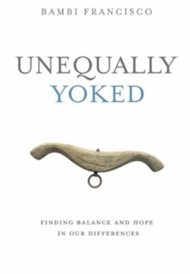 Unequally Yoked: Finding Balance and Meaning in Our Differences. by Francisco...
