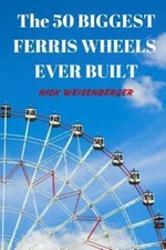 50 Biggest Ferris Wheels Ever Built : Guide to the World's Largest Observatio...
