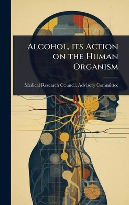 Alcohol, its Action on the Human Organism by Medical Research Council Advisory C