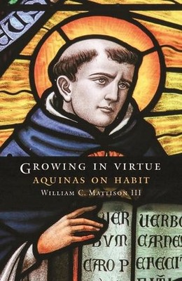 Growing in Virtue: Aquinas on Habit by William C. Mattison (English) Hardcover B