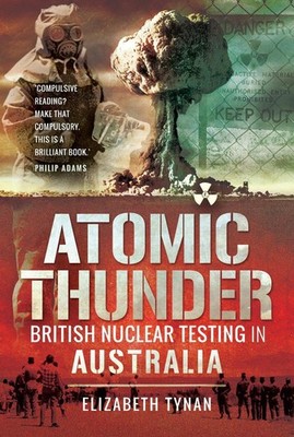 Atomic Thunder: British Nuclear testing in Australia by Dr Elizabeth Tynan (Engl