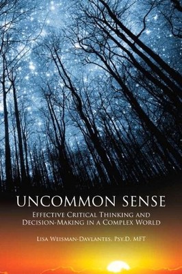 Uncommon Sense: Effective Critical Thinking and Decision-Making in a Complex Wo,