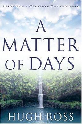 A Matter of Days: Resolving a Creation Controversy by Hugh Ross