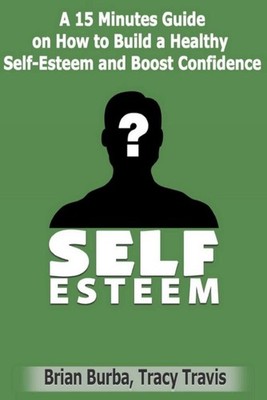 Self Esteem: How to Build a Healthy Self-Esteem and Boost Confidence by Brian Bu