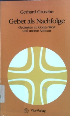 Gebet als Nachfolge : Gedanken zu Gottes Wort u. unsere Antwort. Grosche, Gerhar