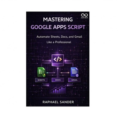 Mastering Google Apps Script: Automate Sheets, Docs, and Gmail Like a Profess...