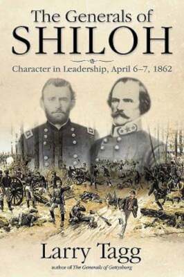 The Generals of Shiloh: Character in Leadership, April 6-7, 1862 by Larry Tagg