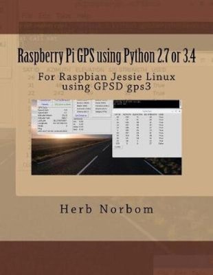 Raspberry Pi GPS Using Python 2.7 or 3.4: For Raspbian Jessie Linux Using Gpsd