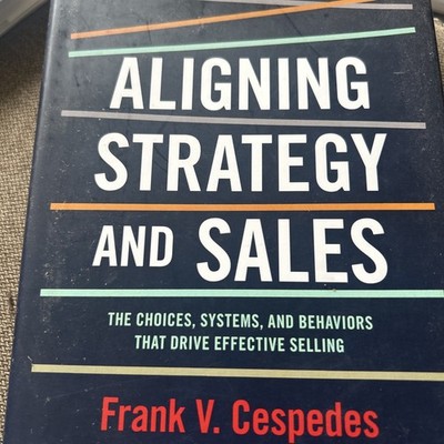 Aligning Strategy and Sales : The Choices, Systems, and Behaviors That Drive Eff