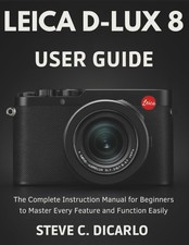 LEICA D-LUX 8 USER GUIDE: The Complete Instruction Manual for Beginners to...