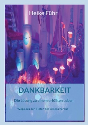 Dankbarkeit Die Lsung zu einem erfllten Leben: Wege aus den Tiefen des Lebens he