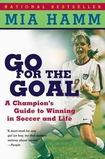 Go For the Goal: A Champion's Guide To Winning - paperback, 0060931590, Mia Hamm